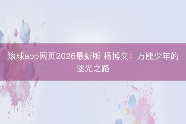 滚球app网页2026最新版 杨博文:万能少年的逐光之路