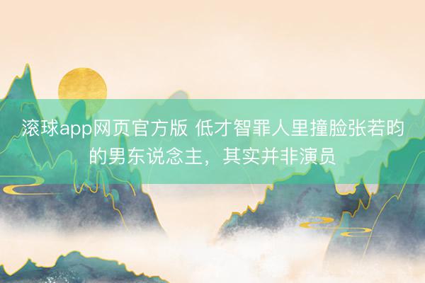 滚球app网页官方版 低才智罪人里撞脸张若昀的男东说念主,其实并非演员