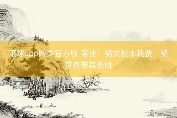 滚球app网页官方版 家业:骆文松未耗费,骆梦真带其逃脱