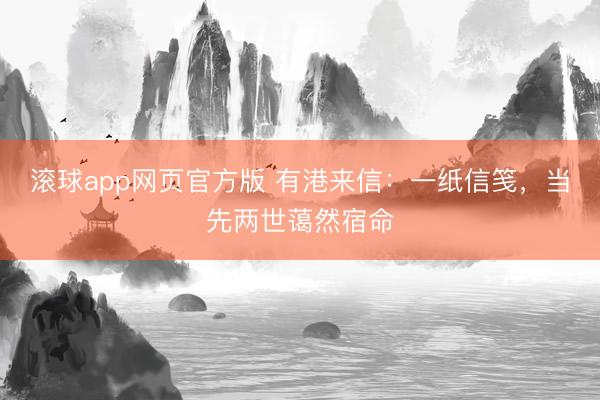 滚球app网页官方版 有港来信：一纸信笺，当先两世蔼然宿命