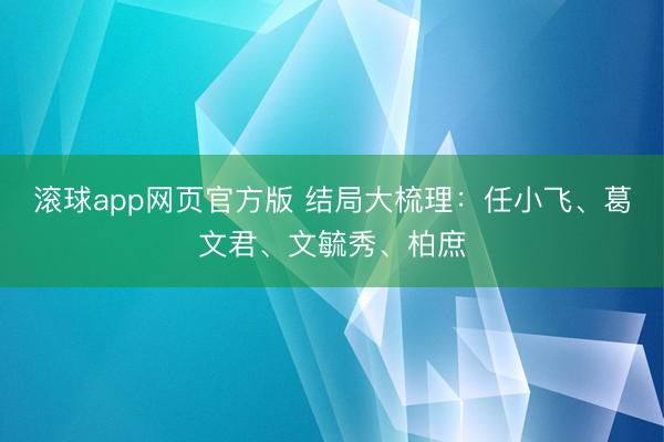 滚球app网页官方版 结局大梳理:任小飞、葛文君、文毓秀、柏庶