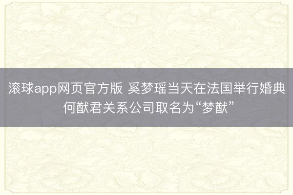 滚球app网页官方版 奚梦瑶当天在法国举行婚典 何猷君关系公司取名为“梦猷”
