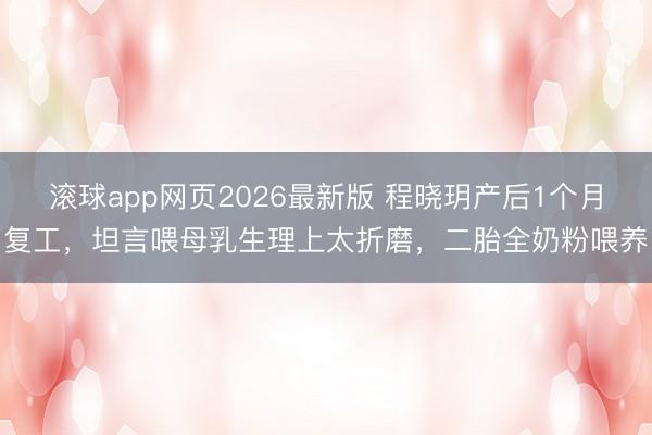 滚球app网页2026最新版 程晓玥产后1个月复工，坦言喂母乳生理上太折磨，二胎全奶粉喂养