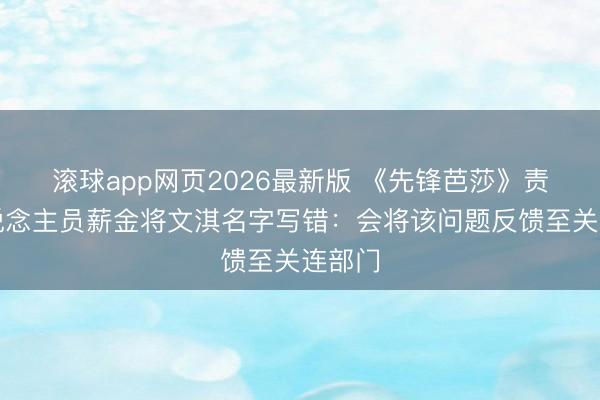 滚球app网页2026最新版 《先锋芭莎》责任主说念主员薪金将文淇名字写错:会将该问题反馈至关连部门