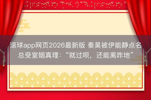 滚球app网页2026最新版 秦昊被伊能静点名总受室姻真理：“就过呗，还能离咋地”