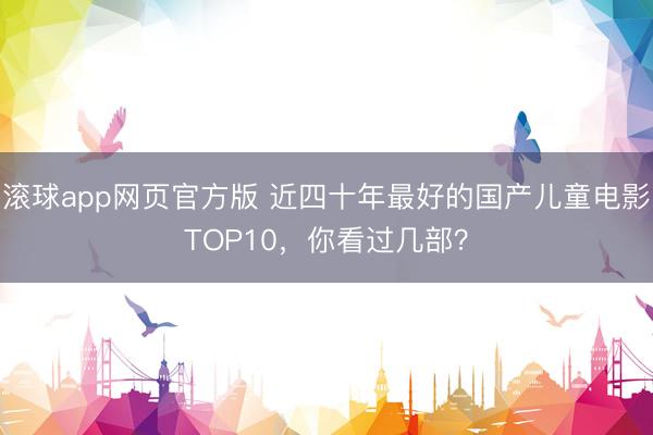滚球app网页官方版 近四十年最好的国产儿童电影TOP10,你看过几部?