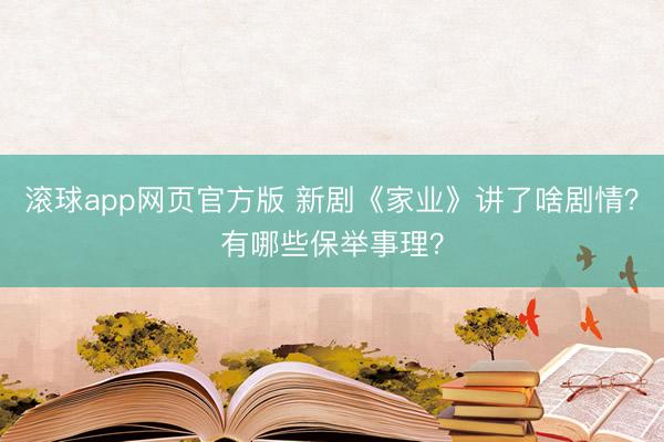 滚球app网页官方版 新剧《家业》讲了啥剧情?有哪些保举事理?