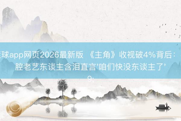 滚球app网页2026最新版 《主角》收视破4%背后:秦腔老艺东谈主含泪直言'咱们快没东谈主了'