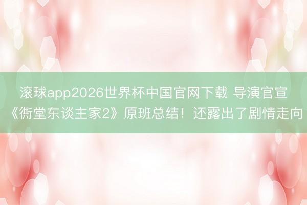 滚球app2026世界杯中国官网下载 导演官宣《衖堂东谈主家2》原班总结!还露出了剧情走向