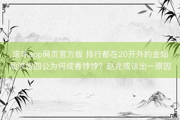 滚球app网页官方版 排行都在20开外的金灿灿浪姐四公为何成香饽饽?赵兆或谈出一原因