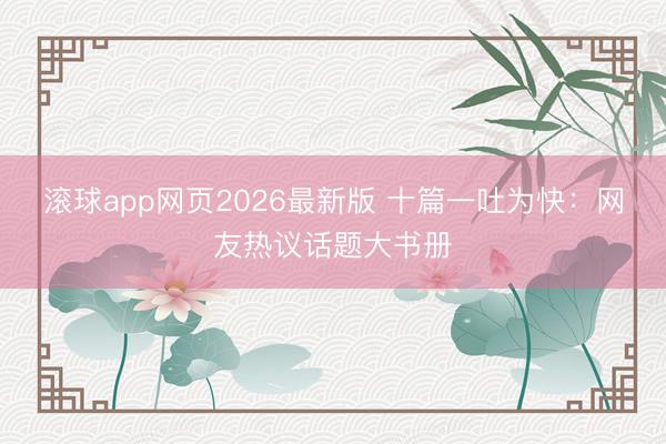 滚球app网页2026最新版 十篇一吐为快:网友热议话题大书册