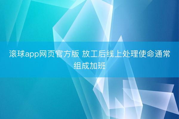 滚球app网页官方版 放工后线上处理使命通常组成加班