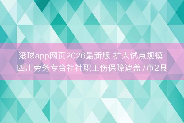 滚球app网页2026最新版 扩大试点规模 四川劳务专合社社职工伤保障遮盖7市2县