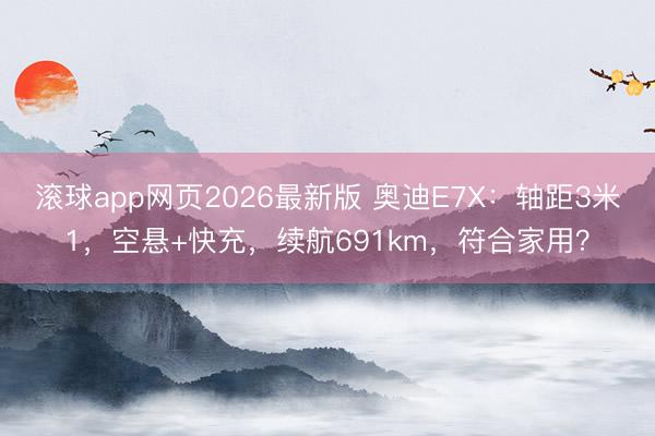滚球app网页2026最新版 奥迪E7X:轴距3米1,空悬+快充,续航691km,符合家用?