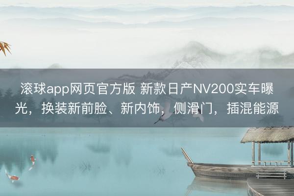 滚球app网页官方版 新款日产NV200实车曝光,换装新前脸、新内饰,侧滑门,插混能源
