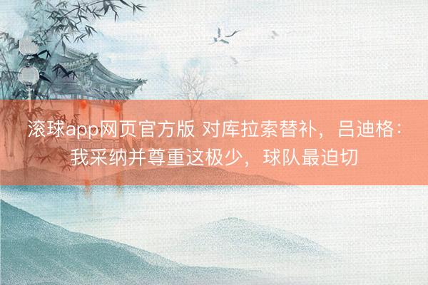 滚球app网页官方版 对库拉索替补,吕迪格:我采纳并尊重这极少,球队最迫切