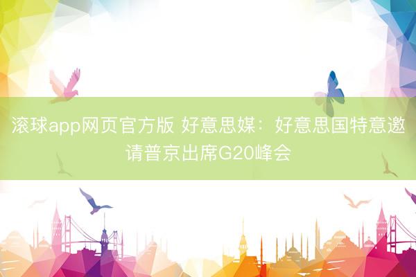 滚球app网页官方版 好意思媒:好意思国特意邀请普京出席G20峰会