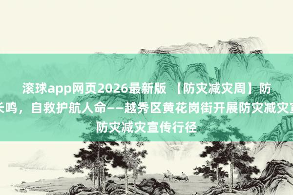 滚球app网页2026最新版 【防灾减灾周】防灾警钟长鸣,自救护航人命——越秀区黄花岗街开展防灾减灾宣传行径
