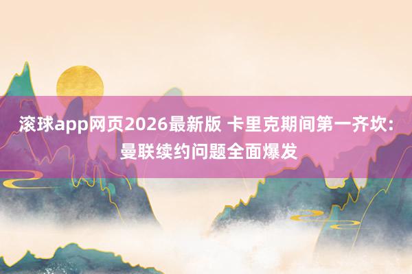 滚球app网页2026最新版 卡里克期间第一齐坎: 曼联续约问题全面爆发