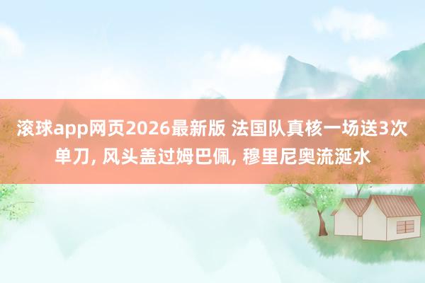 滚球app网页2026最新版 法国队真核一场送3次单刀, 风头盖过姆巴佩, 穆里尼奥流涎水