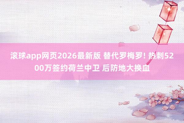 滚球app网页2026最新版 替代罗梅罗! 热刺5200万签约荷兰中卫 后防地大换血