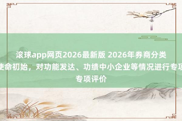 滚球app网页2026最新版 2026年券商分类评价使命初始,对功能发达、功绩中小企业等情况进行专项评价