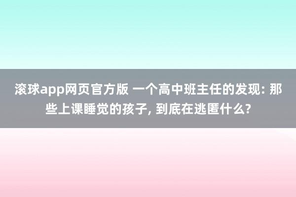 滚球app网页官方版 一个高中班主任的发现: 那些上课睡觉的孩子， 到底在逃匿什么?