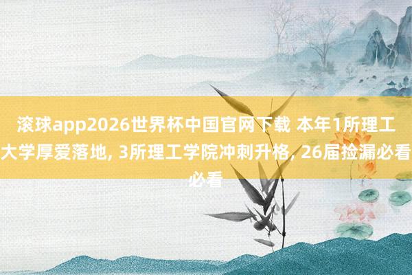 滚球app2026世界杯中国官网下载 本年1所理工大学厚爱落地, 3所理工学院冲刺升格, 26届捡漏必看