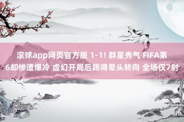 滚球app网页官方版 1-1! 群星秀气 FIFA第6却惨遭爆冷 虚幻开局后踢得晕头转向 全场仅7射