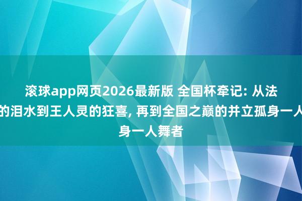 滚球app网页2026最新版 全国杯牵记: 从法兰西的泪水到王人灵的狂喜, 再到全国之巅的并立孤身一人舞者
