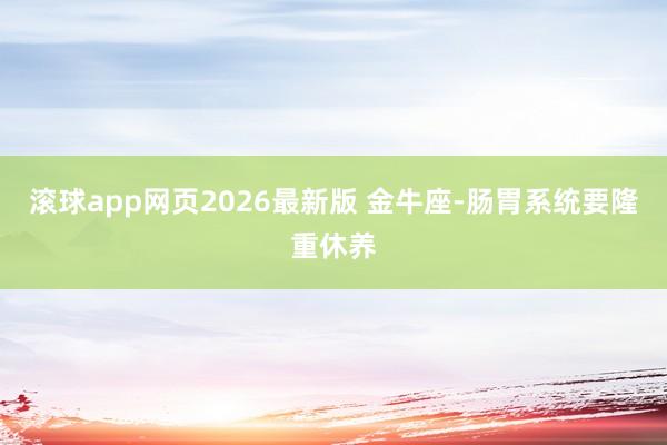 滚球app网页2026最新版 金牛座-肠胃系统要隆重休养