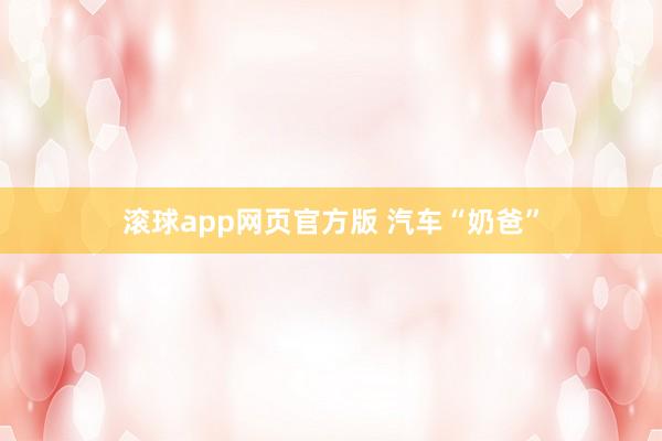 滚球app网页官方版 汽车“奶爸”